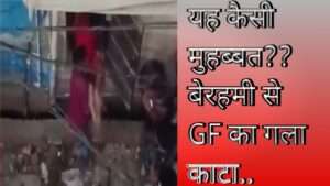 यह कैसी मुहब्बत?? बेरहमी से GF का गला काटा..