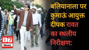 बलियानाला पर कुमाऊं आयुक्त दीपक रावत का स्थलीय निरीक्षण: