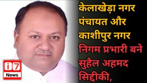 केलाखेड़ा नगर पंचायत और काशीपुर नगर निगम प्रभारी बने सुहैल अहमद सिद्दीकी,