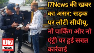 i7News की खबर का असर: सड़क पर लौटी सीपीयू,