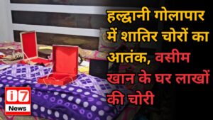 हल्द्वानी गोलापार में शातिर चोरों का आतंक, वसीम खान के घर लाखों की चोरी