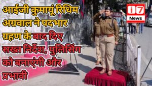 आईजी कुमायूं रिधिम अग्रवाल ने पदभार ग्रहण