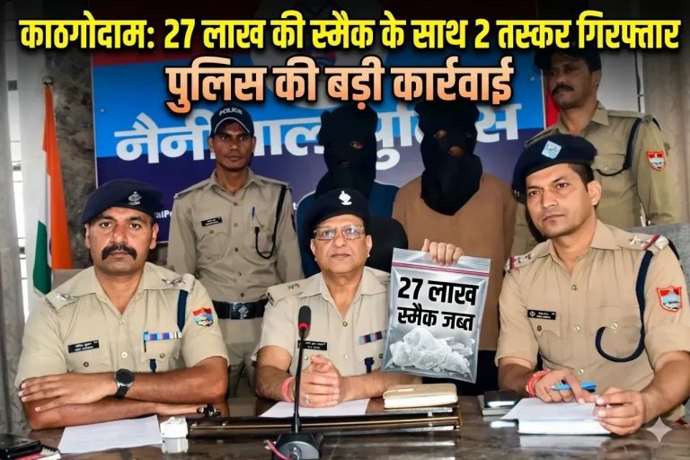 काठगोदाम में 27 लाख की स्मैक के साथ 2 तस्कर गिरफ्तार, पुलिस की बड़ी कार्रवाई