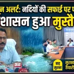 मानसून से पहले प्रशासन अलर्ट — नदियों की सफाई और बाढ़ सुरक्षा पर फोकस