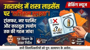 उत्तराखंड में शस्त्र लाइसेंस पर सख्ती: ट्रांसफर, नए परमिट और कारतूस उपयोग तक की होगी गहन जांच