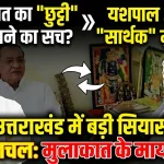 देहरादून: हरीश रावत के अवकाश के बीच सियासी हलचल तेज, यशपाल आर्य की मुलाकात से बढ़ी चर्चाएं