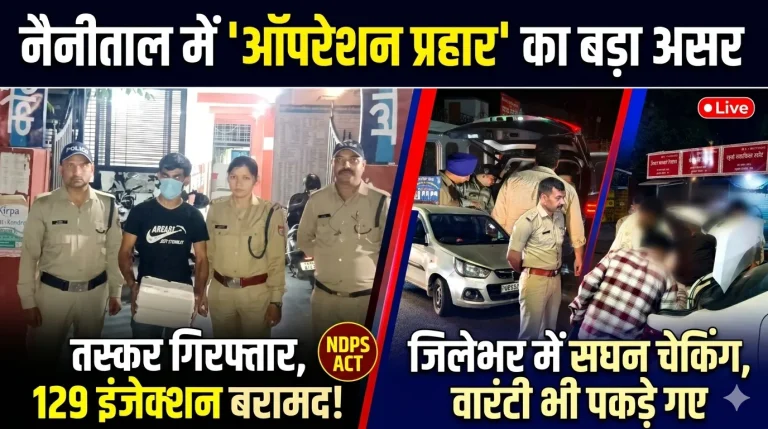 नैनीताल में “ऑपरेशन प्रहार” का बड़ा असर: 129 नशीले इंजेक्शन के साथ तस्कर गिरफ्तार, जिलेभर में सघन कार्रवाई