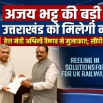 नई दिल्ली में सांसद अजय भट्ट की रेल मंत्री से मुलाकात, क्षेत्रीय समस्याओं को रखा प्रमुखता से