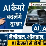 नैनीताल, भीमताल और भवाली में अब AI कैमरों का पहरा: यातायात और सुरक्षा होगी चाक-चौबंद