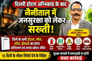 दिल्ली होटल अग्निकांड के बाद नैनीताल प्रशासन अलर्ट, होटल-होमस्टे का होगा फायर सेफ्टी ऑडिट