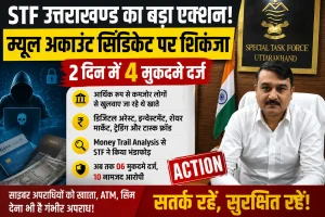 STF उत्तराखण्ड का बड़ा एक्शन: म्यूल अकाउंट सिंडिकेट पर शिकंजा, 2 दिन में 4 मुकदमे दर्ज