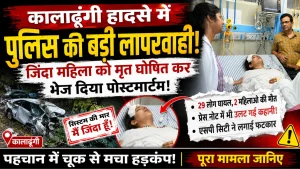 कालाढूंगी हादसे में बड़ी चूक: जीवित महिला को मृत घोषित कर भेज दिया पोस्टमार्टम, पुलिस की कार्यप्रणाली पर उठे सवाल