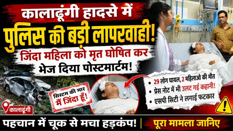 कालाढूंगी हादसे में बड़ी चूक: जीवित महिला को मृत घोषित कर भेज दिया पोस्टमार्टम, पुलिस की कार्यप्रणाली पर उठे सवाल