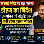 स्मार्ट मीटर पर डीएम का बड़ा फैसला उपभोक्ता की संतुष्टि तक नहीं हटेगा पुराना मीटर चेक मीटर के रूप में रहेगा चालू